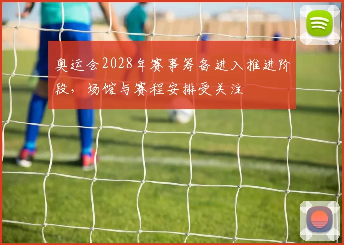 奥运会2028年赛事筹备进入推进阶段，场馆与赛程安排受关注