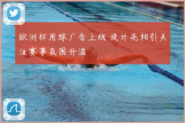 欧洲杯用球广告上线 设计亮相引关注赛事氛围升温