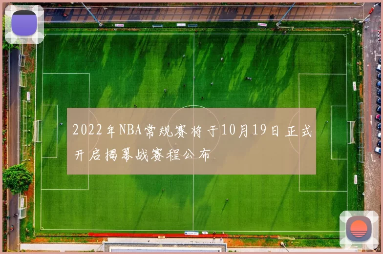 2022年NBA常规赛将于10月19日正式开启揭幕战赛程公布