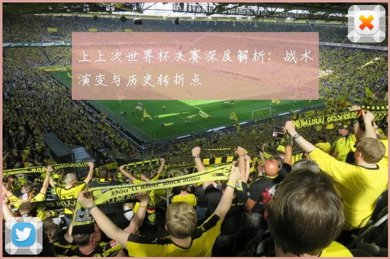 上上次世界杯决赛深度解析：战术演变与历史转折点