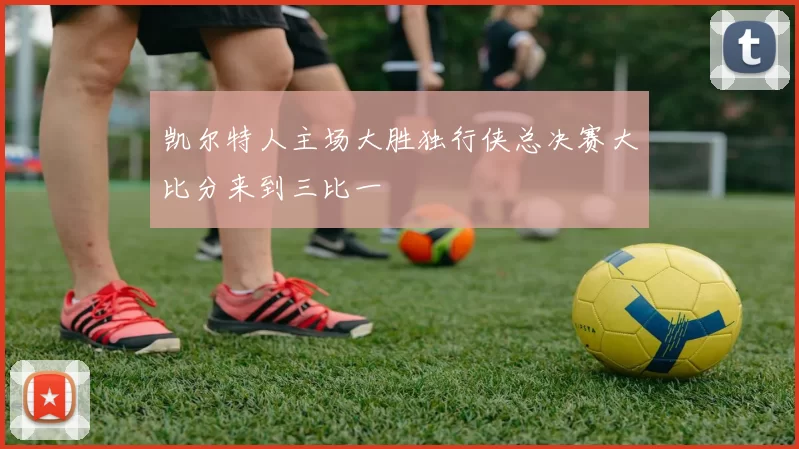 凯尔特人主场大胜独行侠总决赛大比分来到三比一