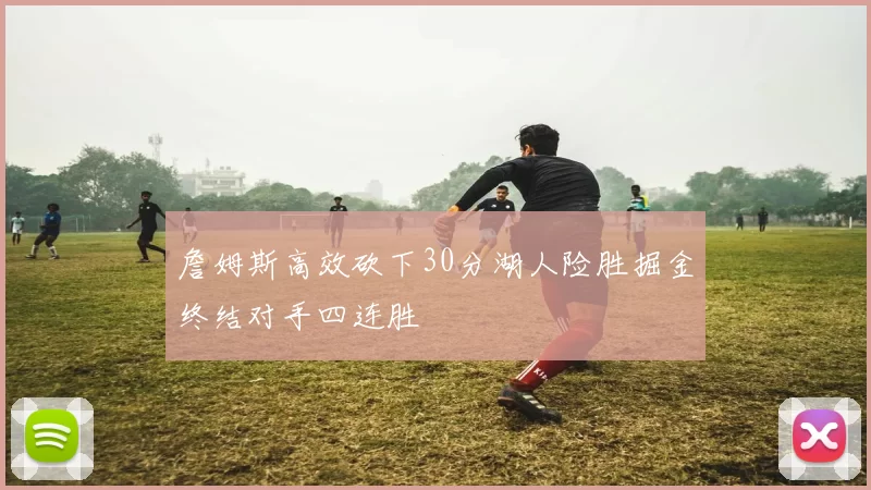 詹姆斯高效砍下30分湖人险胜掘金终结对手四连胜