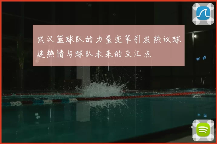 武汉篮球队的力量变革引发热议球迷热情与球队未来的交汇点