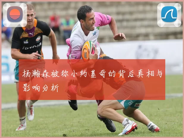杨瀚森被称小约基奇的背后真相与影响分析