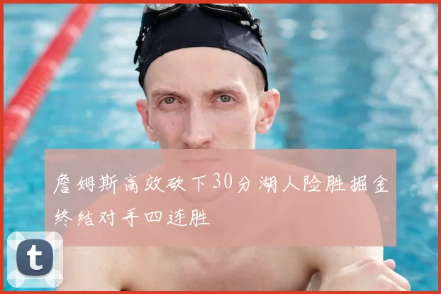 詹姆斯高效砍下30分湖人险胜掘金终结对手四连胜