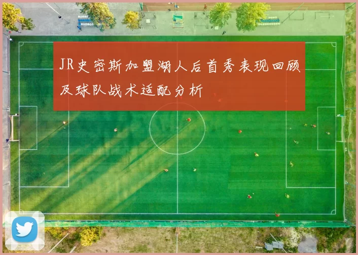 JR史密斯加盟湖人后首秀表现回顾及球队战术适配分析